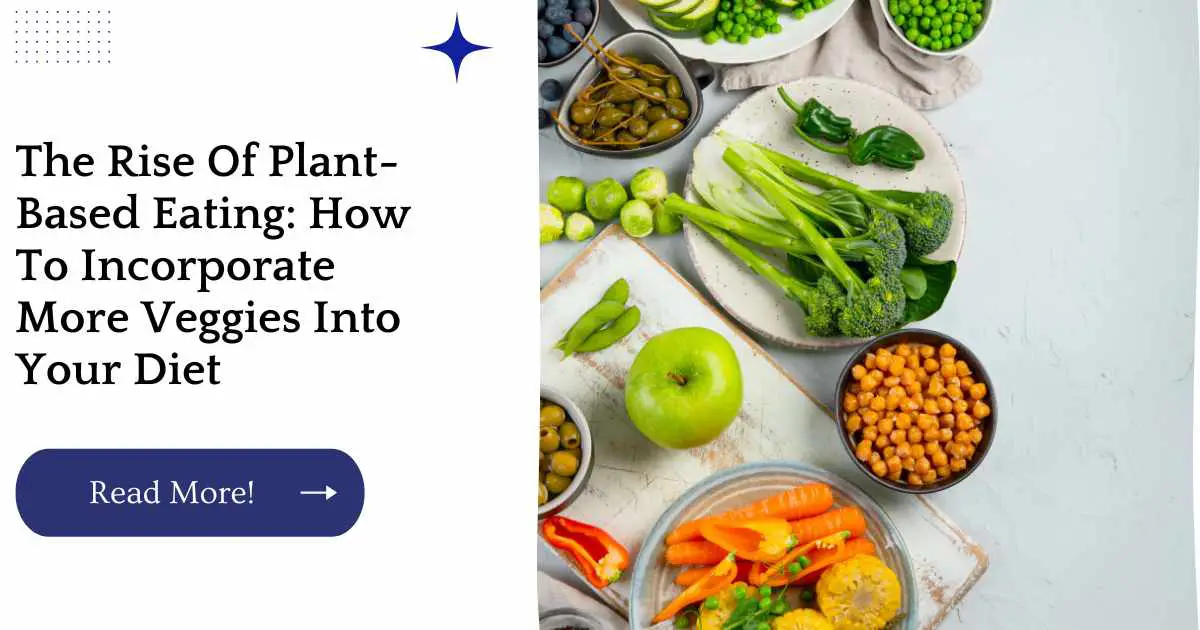 The Rise Of Plant-Based Eating: How To Incorporate More Veggies Into Your Diet